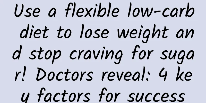 Use a flexible low-carb diet to lose weight and stop craving for sugar! Doctors reveal: 4 key factors for success