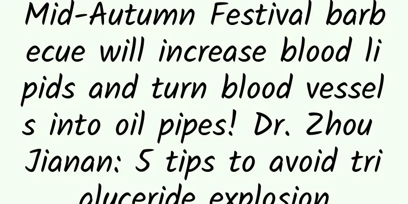 Mid-Autumn Festival barbecue will increase blood lipids and turn blood vessels into oil pipes! Dr. Zhou Jianan: 5 tips to avoid triglyceride explosion