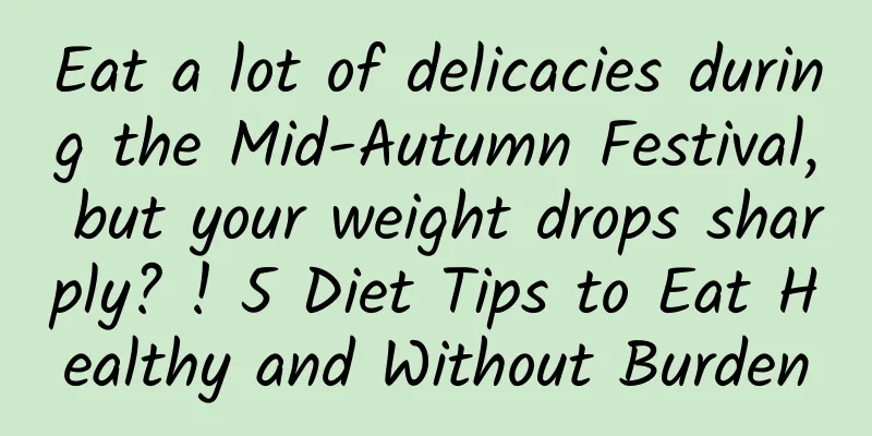 Eat a lot of delicacies during the Mid-Autumn Festival, but your weight drops sharply? ! 5 Diet Tips to Eat Healthy and Without Burden