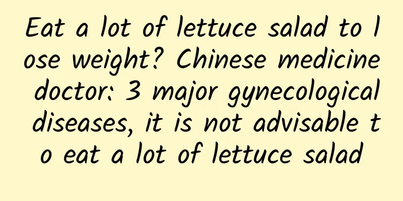 Eat a lot of lettuce salad to lose weight? Chinese medicine doctor: 3 major gynecological diseases, it is not advisable to eat a lot of lettuce salad