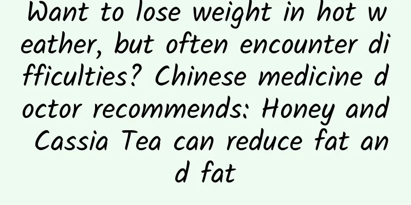 Want to lose weight in hot weather, but often encounter difficulties? Chinese medicine doctor recommends: Honey and Cassia Tea can reduce fat and fat