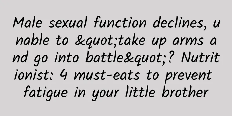 Male sexual function declines, unable to "take up arms and go into battle"? Nutritionist: 4 must-eats to prevent fatigue in your little brother