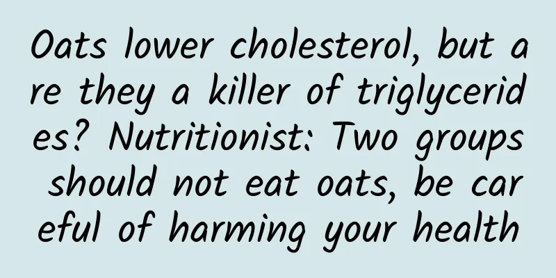 Oats lower cholesterol, but are they a killer of triglycerides? Nutritionist: Two groups should not eat oats, be careful of harming your health