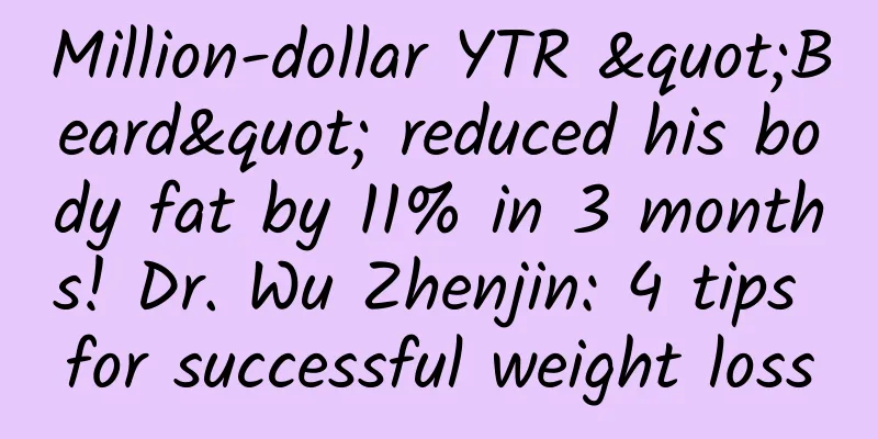 Million-dollar YTR "Beard" reduced his body fat by 11% in 3 months! Dr. Wu Zhenjin: 4 tips for successful weight loss