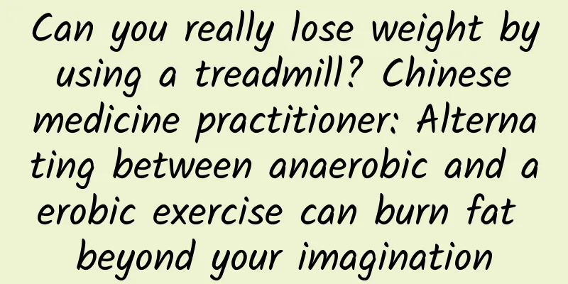 Can you really lose weight by using a treadmill? Chinese medicine practitioner: Alternating between anaerobic and aerobic exercise can burn fat beyond your imagination