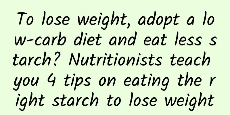 To lose weight, adopt a low-carb diet and eat less starch? Nutritionists teach you 4 tips on eating the right starch to lose weight