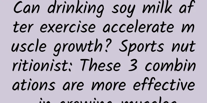 Can drinking soy milk after exercise accelerate muscle growth? Sports nutritionist: These 3 combinations are more effective in growing muscles