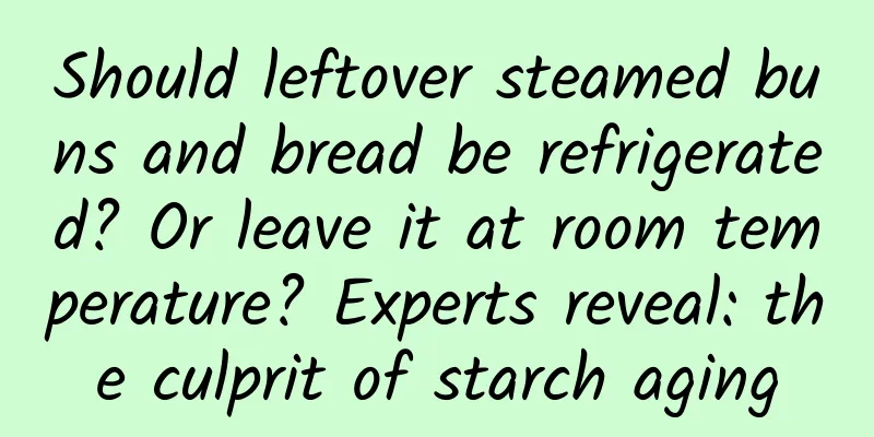 Should leftover steamed buns and bread be refrigerated? Or leave it at room temperature? Experts reveal: the culprit of starch aging