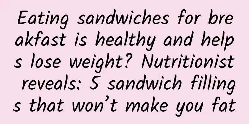 Eating sandwiches for breakfast is healthy and helps lose weight? Nutritionist reveals: 5 sandwich fillings that won’t make you fat