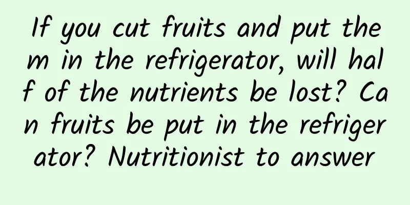 If you cut fruits and put them in the refrigerator, will half of the nutrients be lost? Can fruits be put in the refrigerator? Nutritionist to answer