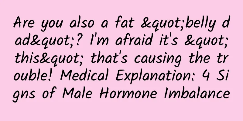 Are you also a fat "belly dad"? I'm afraid it's "this" that's causing the trouble! Medical Explanation: 4 Signs of Male Hormone Imbalance