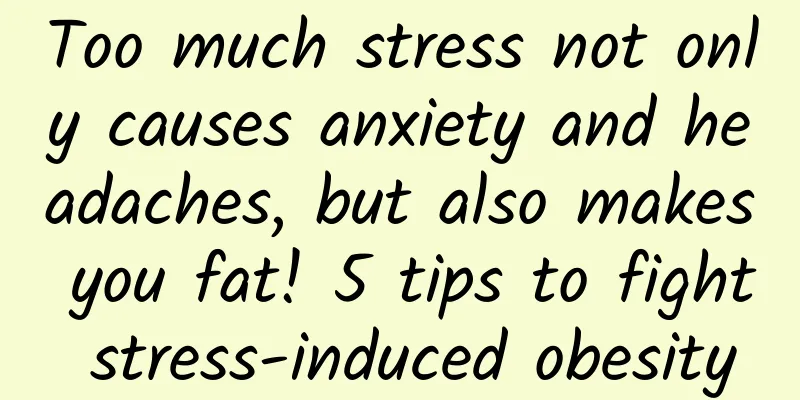 Too much stress not only causes anxiety and headaches, but also makes you fat! 5 tips to fight stress-induced obesity