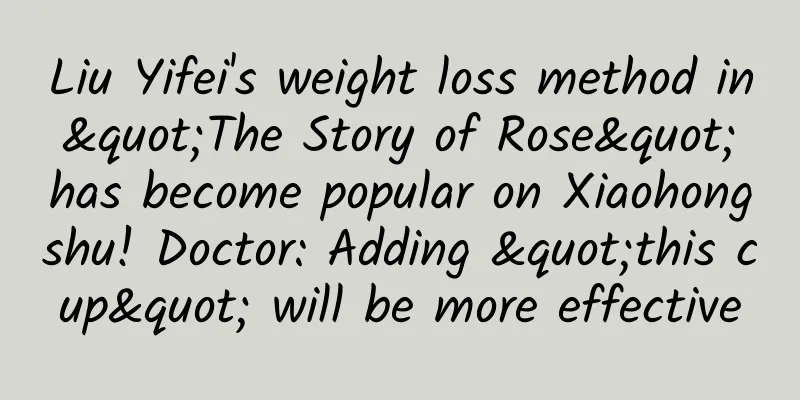 Liu Yifei's weight loss method in "The Story of Rose" has become popular on Xiaohongshu! Doctor: Adding "this cup" will be more effective