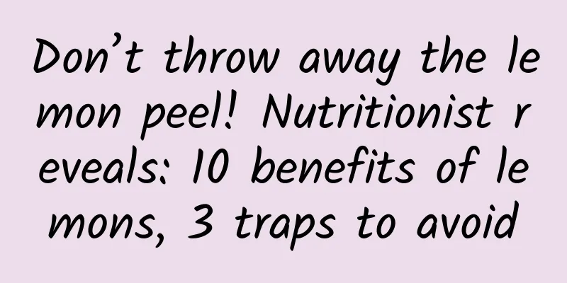 Don’t throw away the lemon peel! Nutritionist reveals: 10 benefits of lemons, 3 traps to avoid