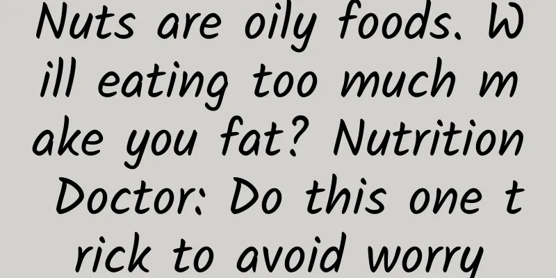 Nuts are oily foods. Will eating too much make you fat? Nutrition Doctor: Do this one trick to avoid worry