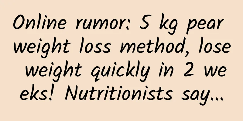 Online rumor: 5 kg pear weight loss method, lose weight quickly in 2 weeks! Nutritionists say...