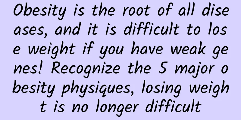 Obesity is the root of all diseases, and it is difficult to lose weight if you have weak genes! Recognize the 5 major obesity physiques, losing weight is no longer difficult