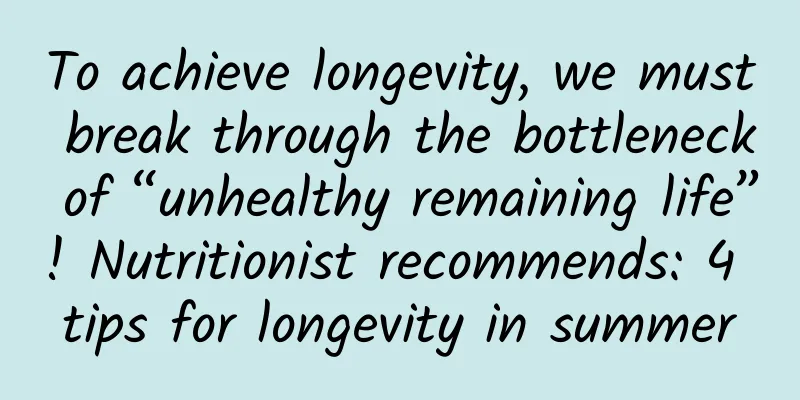 To achieve longevity, we must break through the bottleneck of “unhealthy remaining life”! Nutritionist recommends: 4 tips for longevity in summer