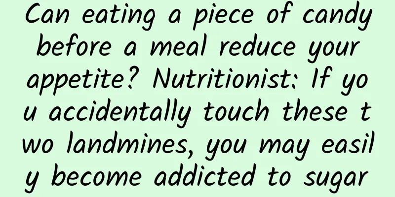 Can eating a piece of candy before a meal reduce your appetite? Nutritionist: If you accidentally touch these two landmines, you may easily become addicted to sugar