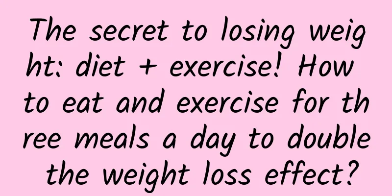The secret to losing weight: diet + exercise! How to eat and exercise for three meals a day to double the weight loss effect?