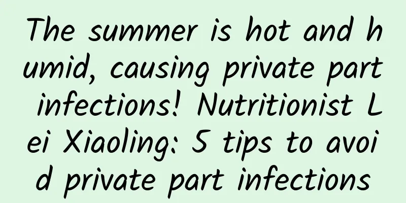 The summer is hot and humid, causing private part infections! Nutritionist Lei Xiaoling: 5 tips to avoid private part infections