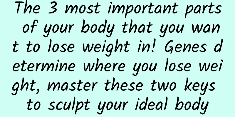 The 3 most important parts of your body that you want to lose weight in! Genes determine where you lose weight, master these two keys to sculpt your ideal body