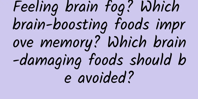 Feeling brain fog? Which brain-boosting foods improve memory? Which brain-damaging foods should be avoided?