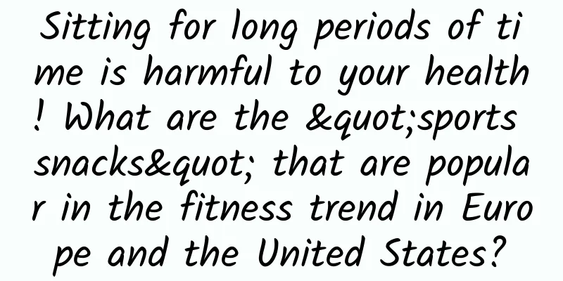 Sitting for long periods of time is harmful to your health! What are the "sports snacks" that are popular in the fitness trend in Europe and the United States?