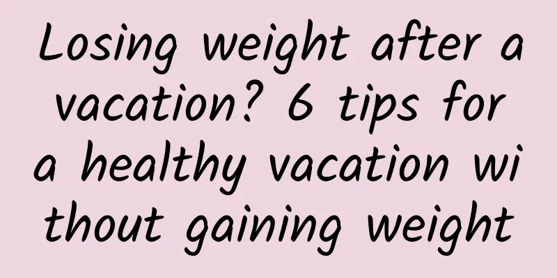 Losing weight after a vacation? 6 tips for a healthy vacation without gaining weight