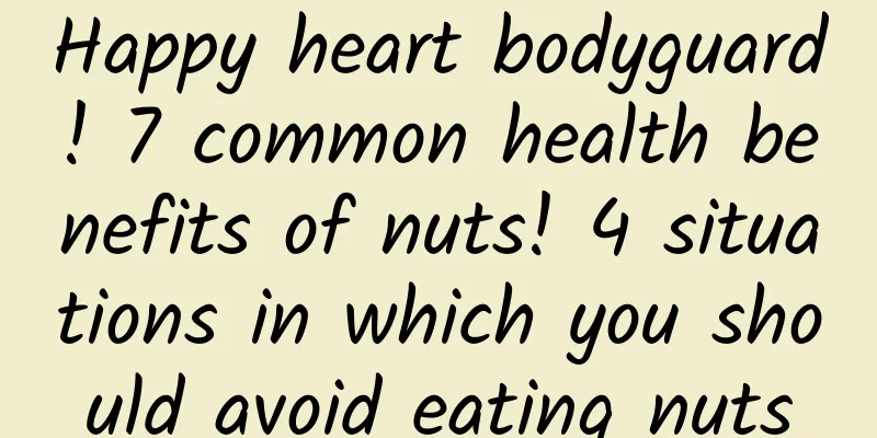 Happy heart bodyguard! 7 common health benefits of nuts! 4 situations in which you should avoid eating nuts