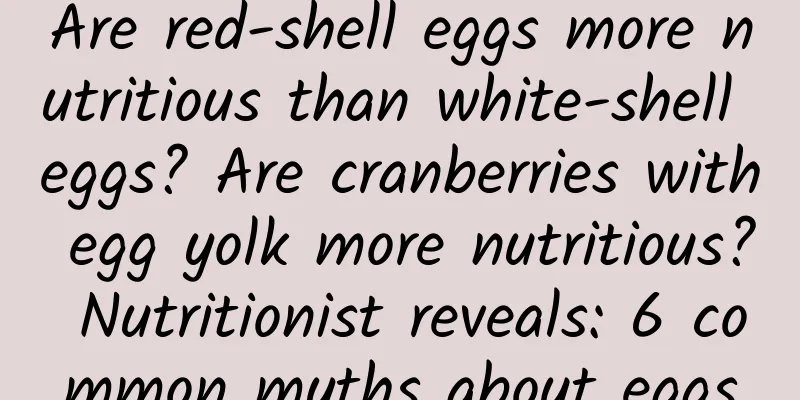 Are red-shell eggs more nutritious than white-shell eggs? Are cranberries with egg yolk more nutritious? Nutritionist reveals: 6 common myths about eggs