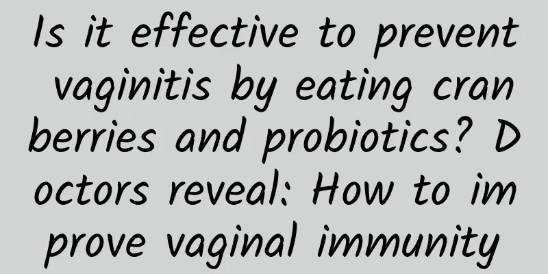 Is it effective to prevent vaginitis by eating cranberries and probiotics? Doctors reveal: How to improve vaginal immunity