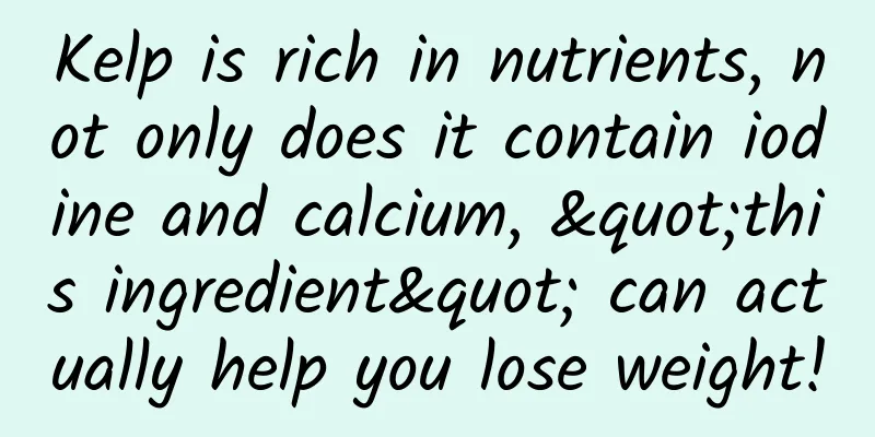 Kelp is rich in nutrients, not only does it contain iodine and calcium, "this ingredient" can actually help you lose weight!