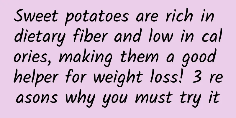 Sweet potatoes are rich in dietary fiber and low in calories, making them a good helper for weight loss! 3 reasons why you must try it