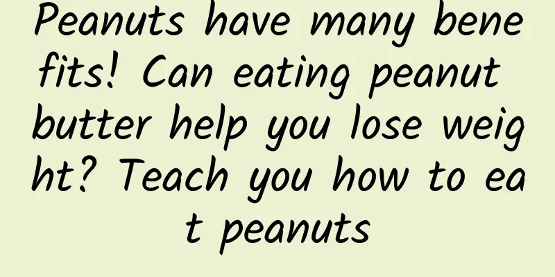 Peanuts have many benefits! Can eating peanut butter help you lose weight? Teach you how to eat peanuts