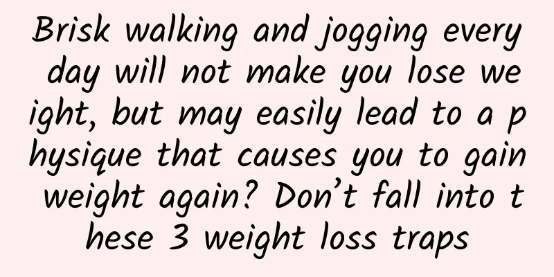 Brisk walking and jogging every day will not make you lose weight, but may easily lead to a physique that causes you to gain weight again? Don’t fall into these 3 weight loss traps