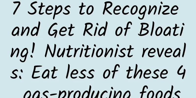 7 Steps to Recognize and Get Rid of Bloating! Nutritionist reveals: Eat less of these 4 gas-producing foods