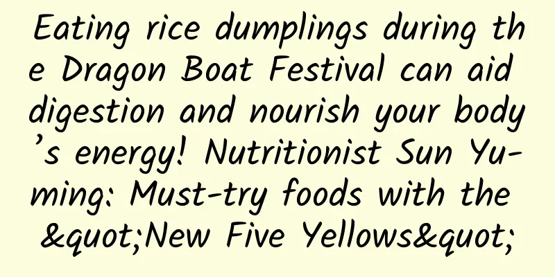 Eating rice dumplings during the Dragon Boat Festival can aid digestion and nourish your body’s energy! Nutritionist Sun Yu-ming: Must-try foods with the "New Five Yellows"