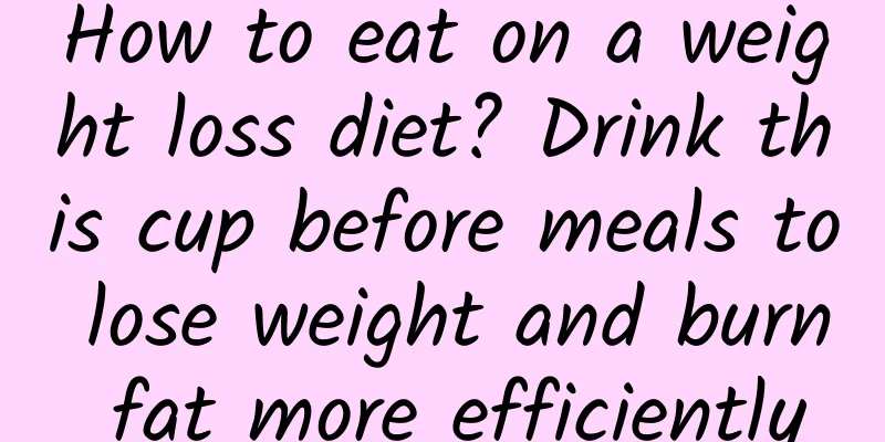 How to eat on a weight loss diet? Drink this cup before meals to lose weight and burn fat more efficiently