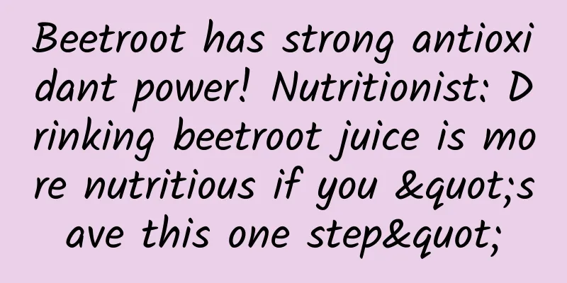 Beetroot has strong antioxidant power! Nutritionist: Drinking beetroot juice is more nutritious if you "save this one step"