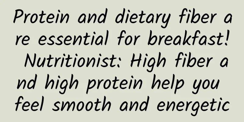 Protein and dietary fiber are essential for breakfast! Nutritionist: High fiber and high protein help you feel smooth and energetic