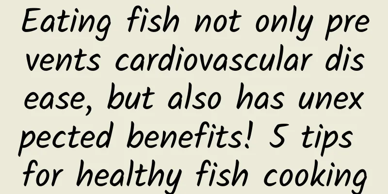 Eating fish not only prevents cardiovascular disease, but also has unexpected benefits! 5 tips for healthy fish cooking