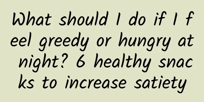 What should I do if I feel greedy or hungry at night? 6 healthy snacks to increase satiety