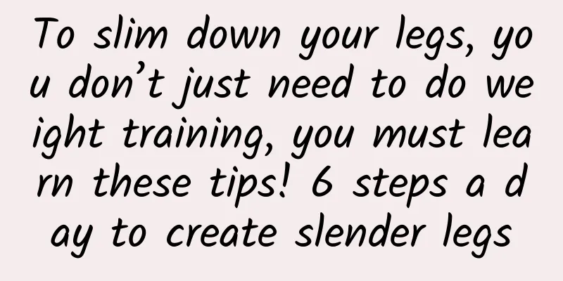 To slim down your legs, you don’t just need to do weight training, you must learn these tips! 6 steps a day to create slender legs