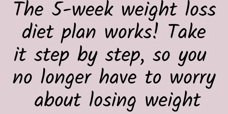 The 5-week weight loss diet plan works! Take it step by step, so you no longer have to worry about losing weight