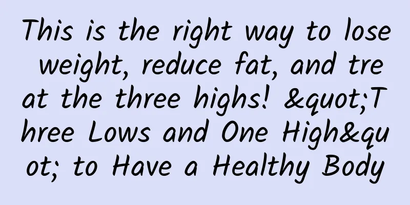 This is the right way to lose weight, reduce fat, and treat the three highs! "Three Lows and One High" to Have a Healthy Body