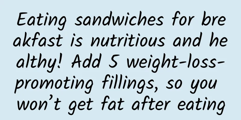 Eating sandwiches for breakfast is nutritious and healthy! Add 5 weight-loss-promoting fillings, so you won’t get fat after eating