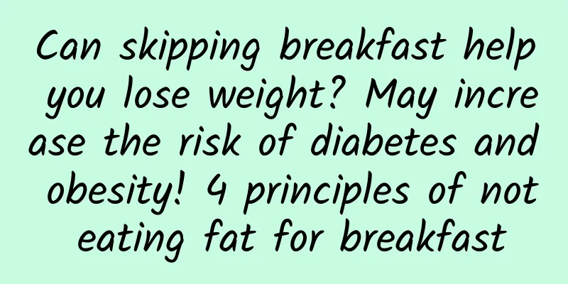 Can skipping breakfast help you lose weight? May increase the risk of diabetes and obesity! 4 principles of not eating fat for breakfast
