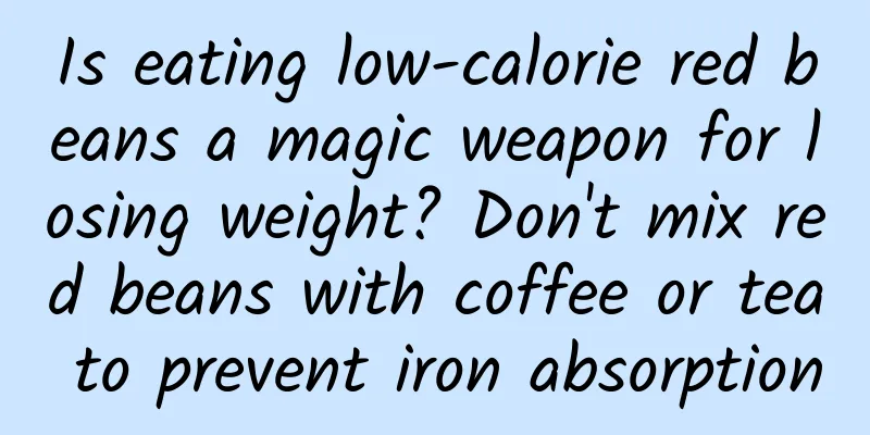 Is eating low-calorie red beans a magic weapon for losing weight? Don't mix red beans with coffee or tea to prevent iron absorption
