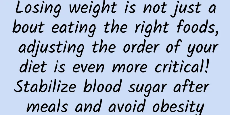 Losing weight is not just about eating the right foods, adjusting the order of your diet is even more critical! Stabilize blood sugar after meals and avoid obesity